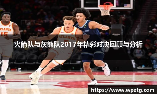 火箭队与灰熊队2017年精彩对决回顾与分析